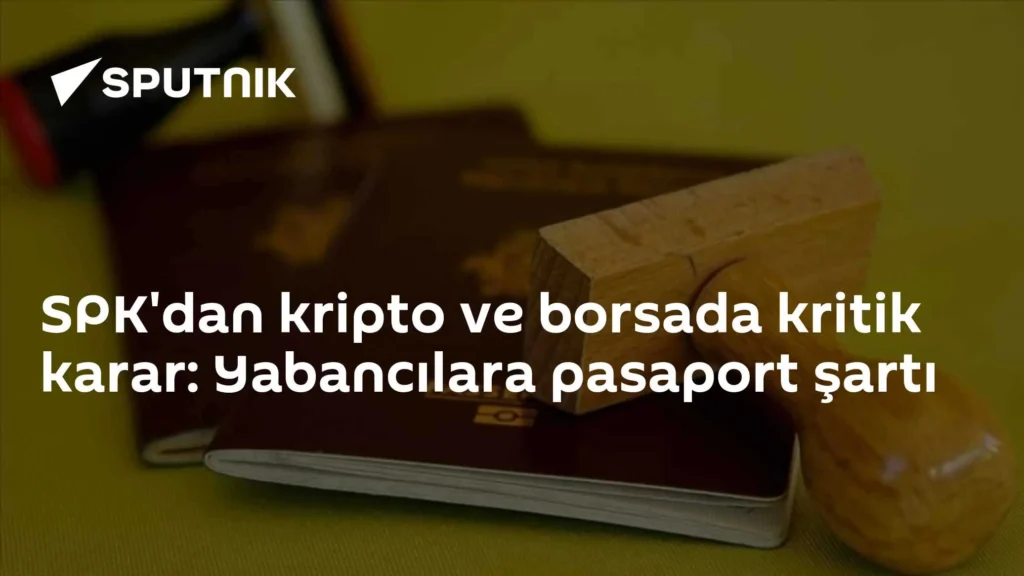 SPK’dan kripto ve borsada kritik karar: Yabancılara pasaport şartı