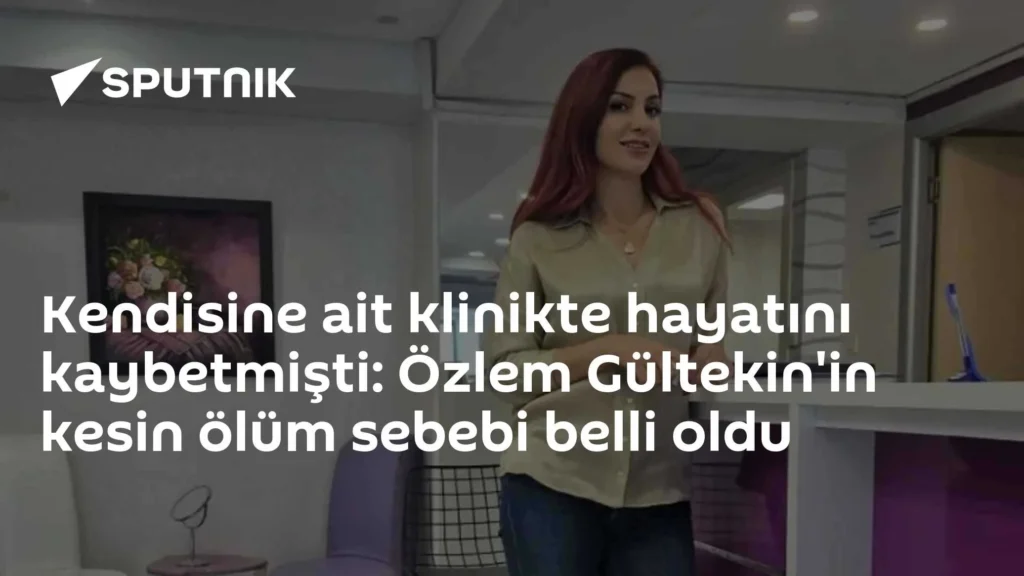 Kendisine ait klinikte hayatını kaybetmişti: Özlem Gültekin’in kesin ölüm sebebi belli oldu