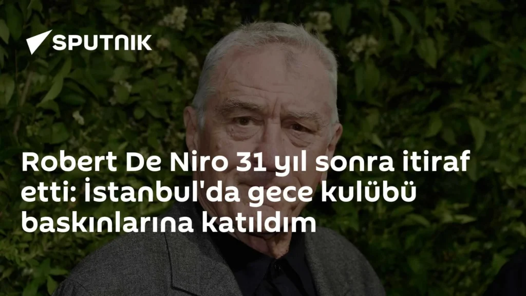 Robert De Niro 31 yıl sonra itiraf etti: İstanbul’da gece kulübü baskınlarına katıldım