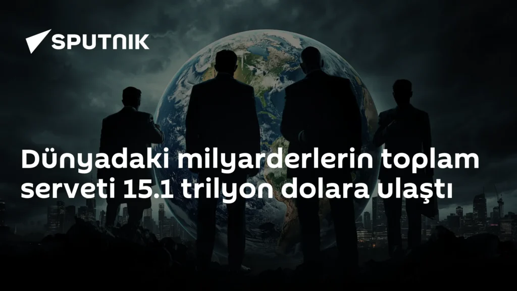 Dünyadaki milyarderlerin toplam serveti 15.1 trilyon dolara ulaştı