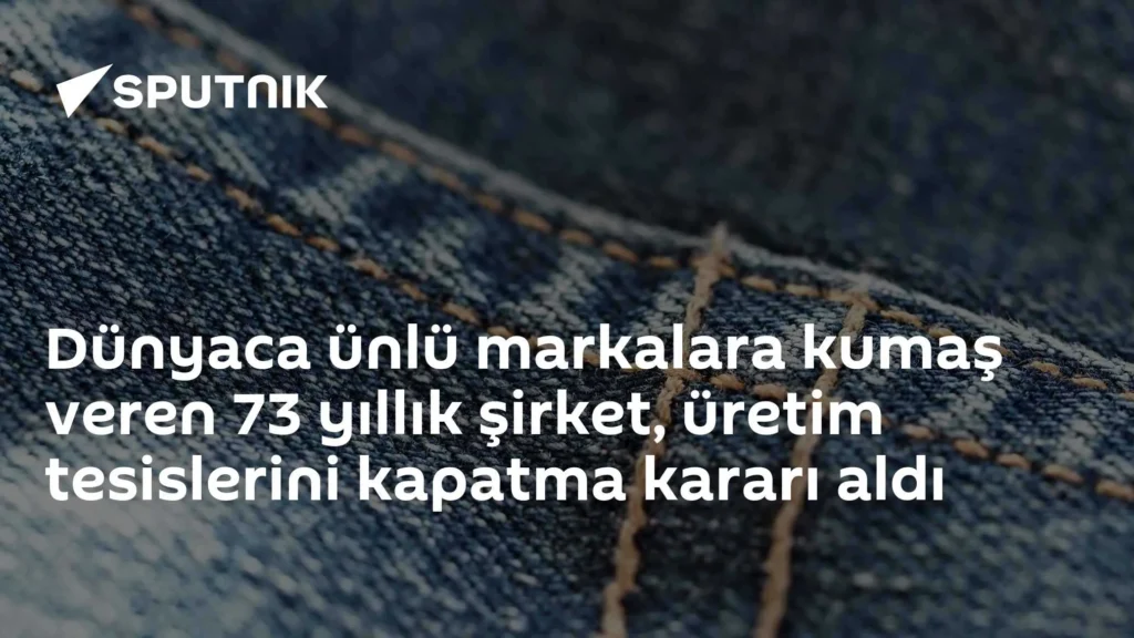 Dünyaca ünlü markalara kumaş veren 73 yıllık şirket, üretim tesislerini kapatma kararı aldı